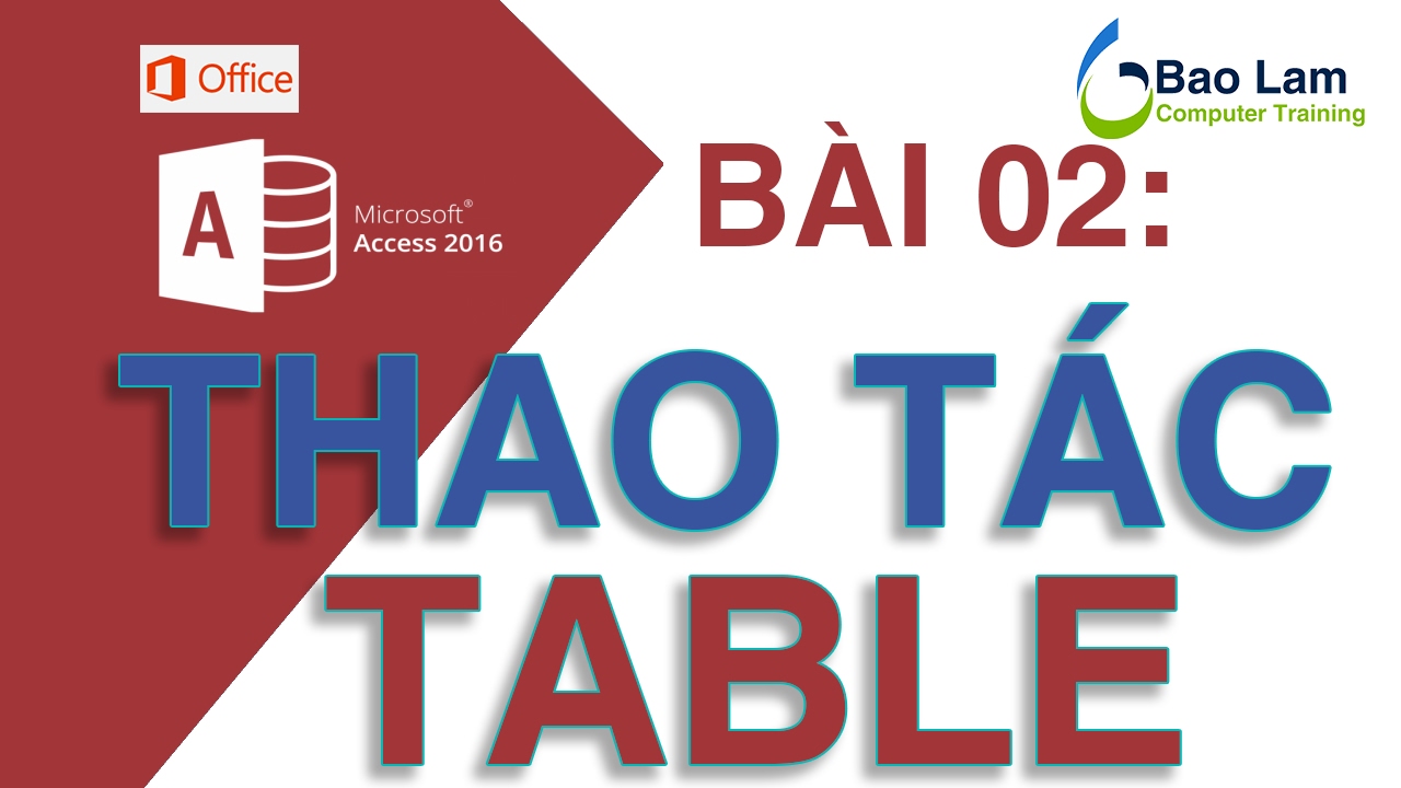 Học access cơ bản | Microsoft Access 2016 Bài 02: Thao tác cơ bản với TABLE