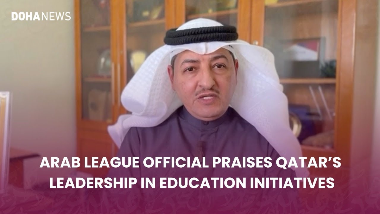ARAB LEAGUE OFFICIAL PRAISES QATAR'S LEADERSHIP IN EDUCATION INITIATIVES