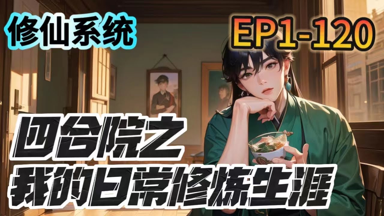 🔥全集完結🔥《四合院之我的日常修煉生涯》1-120：沈從雲，一個現代米蟲，帶著系統穿越到了四合院。沒有簽到物資獎勵，沒有系統商城，只有四個保鏢機器人兒跟一本兒修真功法，但一朝穿越1957年，已領...