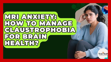 MRI Anxiety: How To Manage Claustrophobia For Brain Health? - Brain Health Support Network