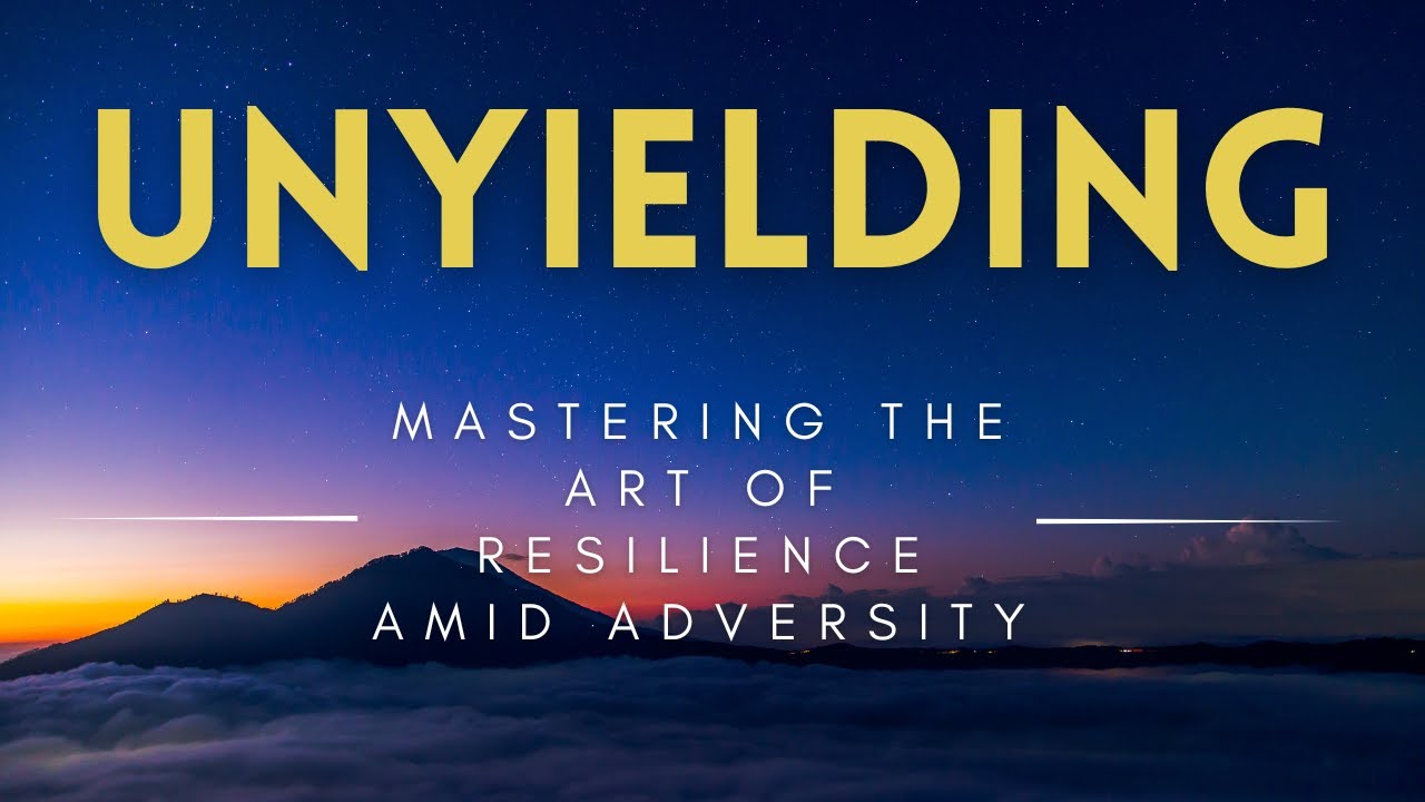 Unyielding - Mastering the Art of Resilience Amid Adversity - YouTube