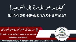 ቤተሰብ ወደ ተውሒድ እንዴት ይጣራል? //በኡስታዝ አቡ ሙስሊም አልአሩሲ كيف ندعو الأسرة إلى التوحيد؟ - التوحيد أولا