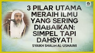 3 Pilar Utama Meraih Ilmu yang Sering Diabaikan: Simpel tapi Dahsyat! - Syaikh Shalih al-Ushaimi