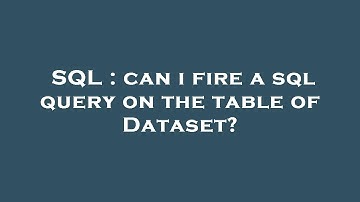 SQL : can i fire a sql query on the table of Dataset?