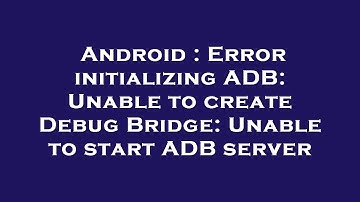 Android : Error initializing ADB: Unable to create Debug Bridge: Unable to start ADB server