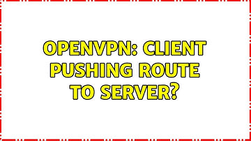 OpenVPN: client pushing route to server? (2 Solutions!!)