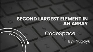 Second Largest element in an array | CodeSpace | By Yugayu