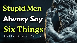 6 Things A STUPID Man Always Says | Stoic Philosophy