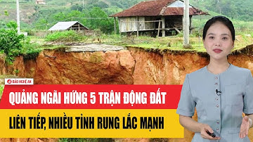 Nóng: Quảng Ngãi vừa hứng 5 trận động đất liên tiếp, nhiều tỉnh rung lắc mạnh