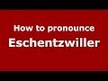 Ref:IM4a2fBrhNI How to pronounce eschentzwiller (french/france) - pronouncenames.com