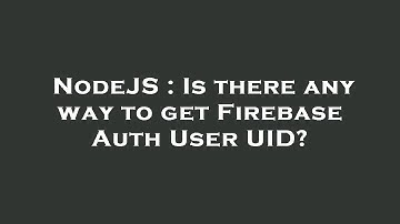 NodeJS : Is there any way to get Firebase Auth User UID?