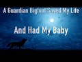 A guardian bigfoot saved my life and had my baby