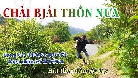 Hát then CHÀI BJẢI THÔN NƯA sáng tác Trọng Quyết,  do Sỹ Đường biển diễn.