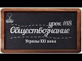 Обществознание. ЕГЭ. Урок №18. &quot;Угрозы 21 века&quot;.