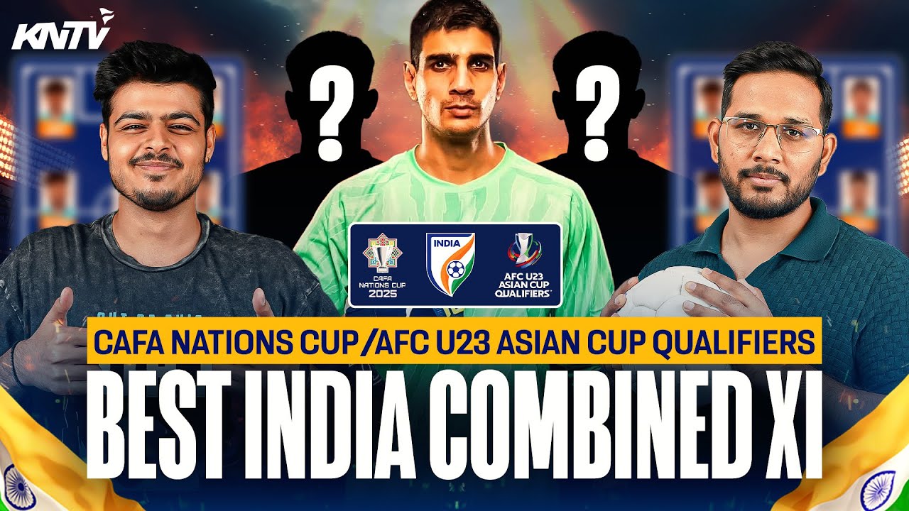 India’s Combined XI 🔥 | CAFA Nations Cup 2025 + AFC U-23 Asian Cup Qualifiers Review