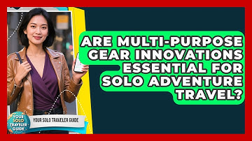 Are Multi-purpose Gear Innovations Essential For Solo Adventure Travel? - Your Solo Traveler Guide