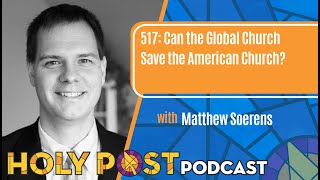Holy Post Podcast Episode 517: Can the Global Church Save the American Church? with Matthew Soerens