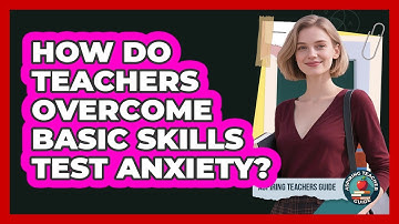 How Do Teachers Overcome Basic Skills Test Anxiety? - Aspiring Teacher Guide