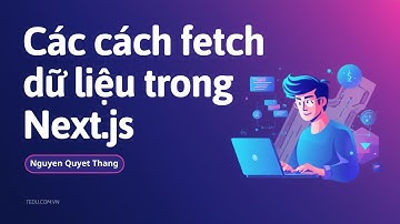 Bài 4: Các cách fetch dữ liệu trong Next.js - Hướng dẫn chi tiết và dễ hiểu