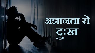 अज्ञानता से दुःख