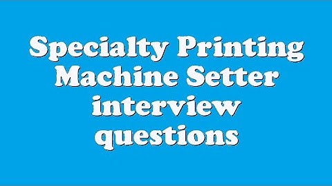 Specialty Printing Machine Setter interview questions
