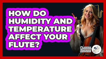 How Do Humidity And Temperature Affect Your Flute? - Classical Serenade