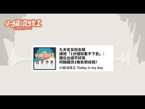 九天玄女扮女裝讓他「1分鐘就看不下去」：醜化台語不好笑　阿翰模仿3角色帶歧視？| 【小編沒收工】20220511