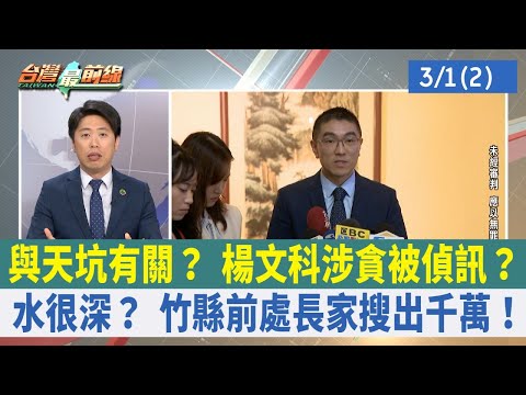 與天坑有關？ 楊文科涉貪被偵訊？ 水很深？ 竹縣前處長家搜出千萬！【台灣最前線 重點摘要】2024.03.01(2)