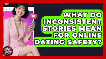 What Do Inconsistent Stories Mean For Online Dating Safety? - Your Online Dating Guru