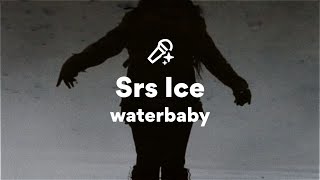 waterbaby, Srs Ice (Lyrics)