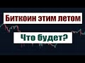 Что будет с Биткоином этим летом ??