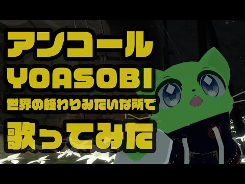 アンコール / YOASOBI を世界の終わりみたいなところで歌ってみた