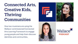Connected Arts, Creative Kids, Thriving Communities | The Wallace Podcast