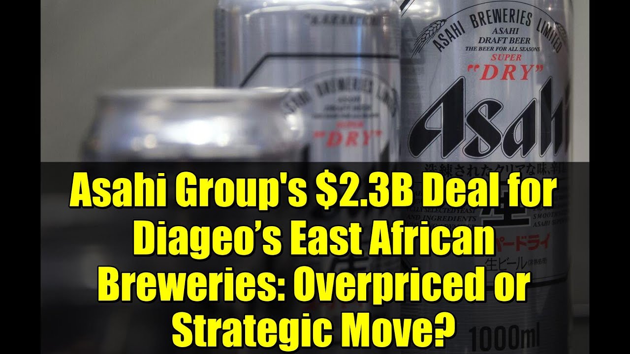 Asahi Group's $2.3B Deal for Diageo’s East African Breweries: Overpriced or Strategic Move?