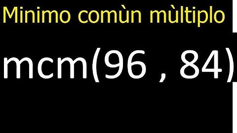 Minimo comun multiplo de 96 y 84 . mcm(96,84) mcm