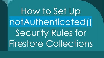 How to Set Up notAuthenticated() Security Rules for Firestore Collections