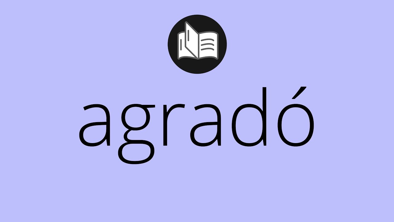 Que significa AGRADÓ • agradó SIGNIFICADO • agradó DEFINICIÓN • Que es ...