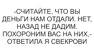 видео: -Считайте, что вы деньги нам отдали. Нет, назад не дадим. Похороним вас на них,- ответила я свекрови картинка: -Считайте, что вы деньги нам отдали. Нет, назад не дадим. Похороним вас на них,- ответила я свекрови
