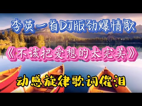 李英一首DJ版劲爆情歌《不该把爱想的太完美》动感旋律歌词催泪！【高兴爱分享】