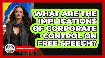 What Are The Implications Of Corporate Control On Free Speech? - Learn About Libertarianism