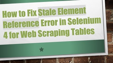 How to Fix Stale Element Reference Error in Selenium 4 for Web Scraping Tables