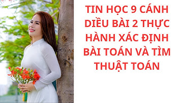 TIN HỌC 9 CÁNH DIỀU KHBH CHỦ ĐỀ F BÀI 2 THỰC HÀNH XÁC ĐỊNH BÀI TOÁN VÀ TÌM THUẬT TOÁN