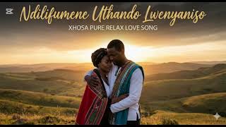 Ndilifumene Uthando Lwenyaniso  I Xhosa Pure Relax Love Song And  Soulful For Two Lovers 
