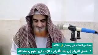 ٨- حادي الأرواح إلى بلاد الأفراح | لابن القيم | مجالس العشاء في رمضان١٤٤٤هـ|