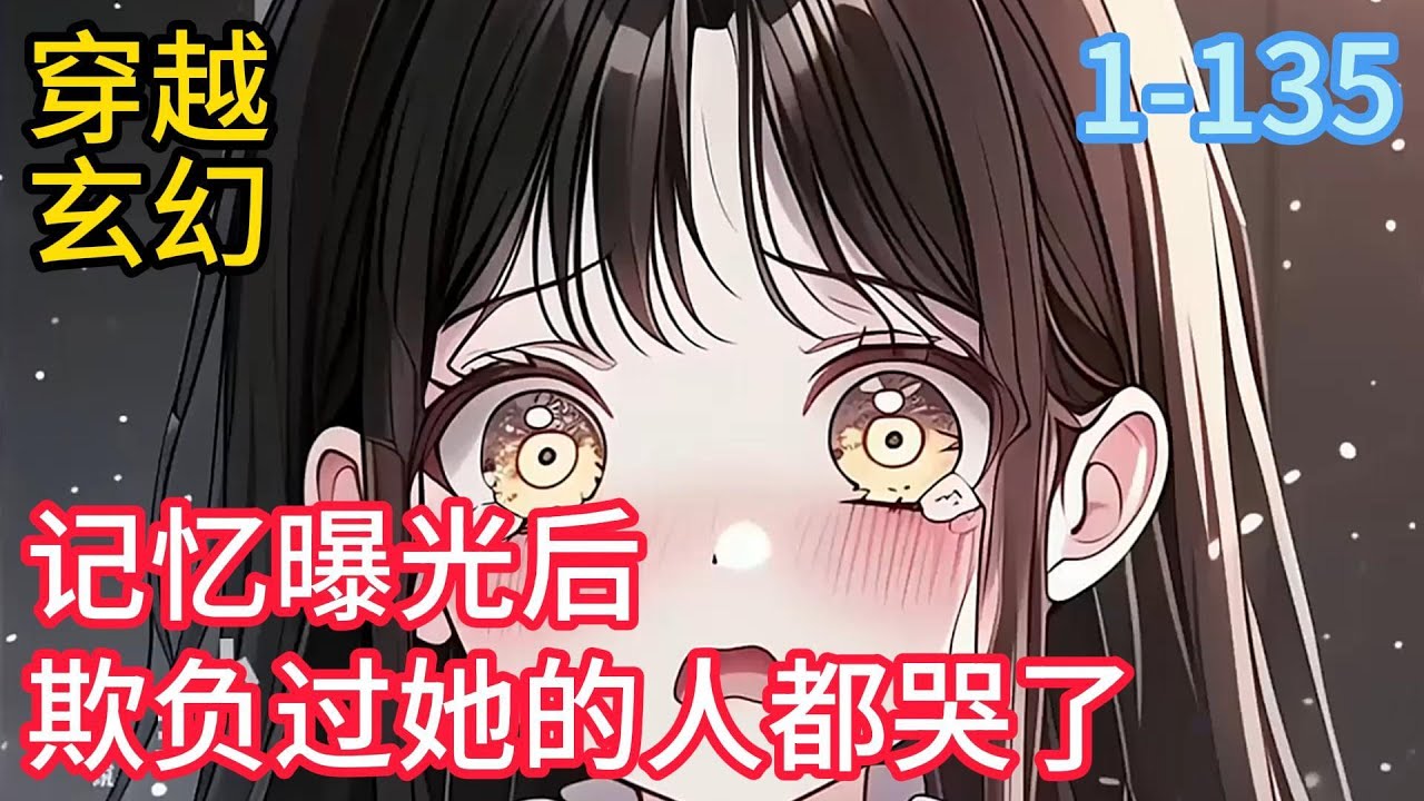 1-135《记忆曝光后欺负过她的人都哭了》姜流萤， 杀人未遂后各大平台爆火， 最后被所有人一致推上了22世纪全国最恶人物榜， 传闻中：她四岁时抛弃了自己大哥#穿越#推荐小说#漫画
