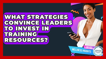 What Strategies Convince Leaders To Invest In Training Resources? - Office Wellness Insights