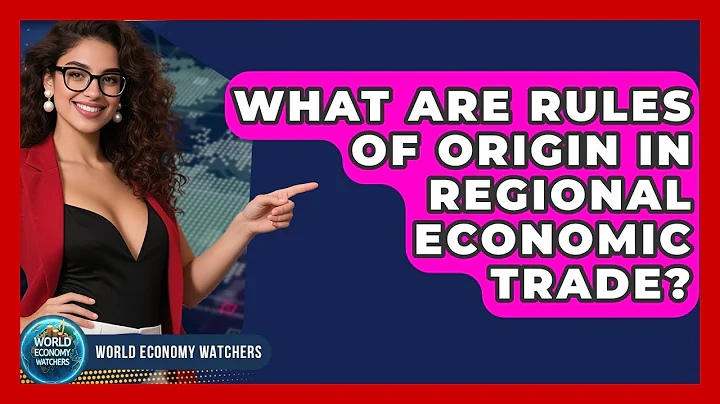 What Are Rules Of Origin In Regional Economic Trade? - World Economy Watchers