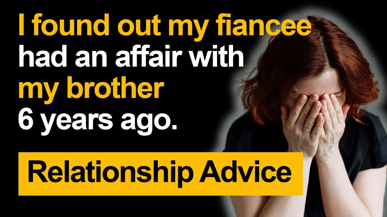 I found out my fiancee had an affair with my brother 6 years ago ...