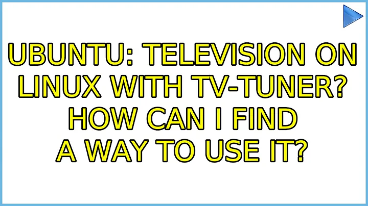 Ubuntu: Television on Linux with TV-Tuner? How can I find a way to use it?