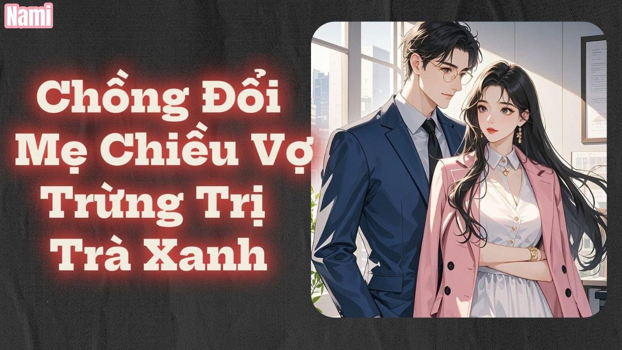 Truyện Audio ||  Chồng Đổi Mẹ Chiều Vợ,Trừng Trị Trà Xanh   || Nami